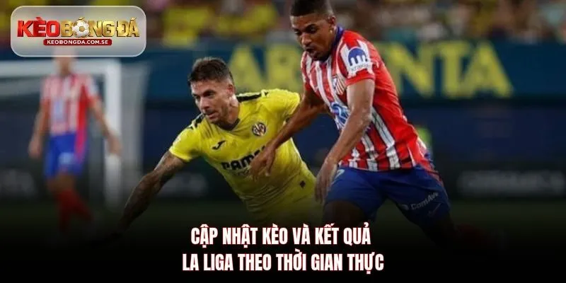 Cập nhật kèo và kết quả La Liga theo thời gian thực