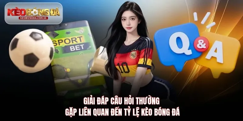 Giải đáp câu hỏi thường gặp liên quan đến tỷ lệ kèo bóng đá